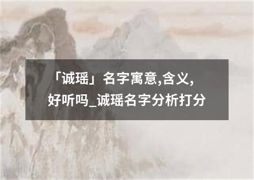 「诚瑶」名字寓意,含义,好听吗_诚瑶名字分析打分