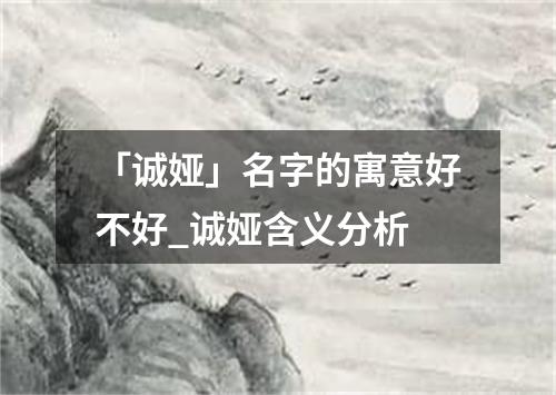 「诚娅」名字的寓意好不好_诚娅含义分析