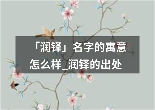 「润铎」名字的寓意怎么样_润铎的出处