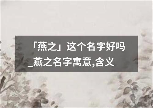 「燕之」这个名字好吗_燕之名字寓意,含义