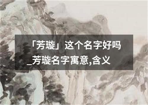 「芳璇」这个名字好吗_芳璇名字寓意,含义