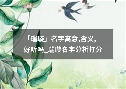 「瑞璇」名字寓意,含义,好听吗_瑞璇名字分析打分