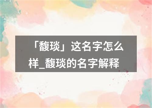 「馥琰」这名字怎么样_馥琰的名字解释