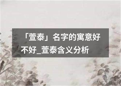 「萱泰」名字的寓意好不好_萱泰含义分析