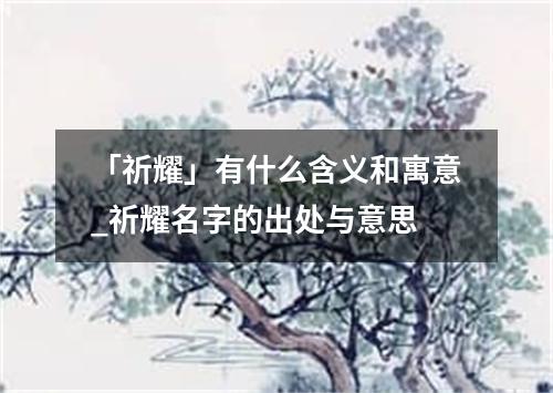 「祈耀」有什么含义和寓意_祈耀名字的出处与意思