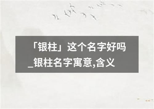 「银柱」这个名字好吗_银柱名字寓意,含义