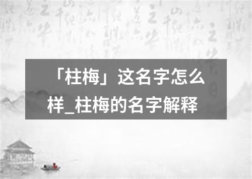 「柱梅」这名字怎么样_柱梅的名字解释