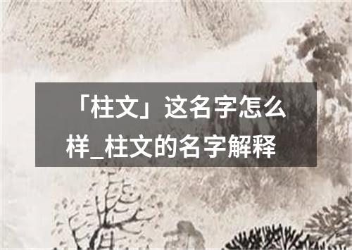 「柱文」这名字怎么样_柱文的名字解释