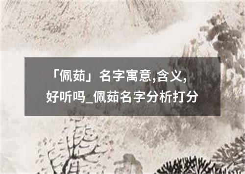 「佩茹」名字寓意,含义,好听吗_佩茹名字分析打分