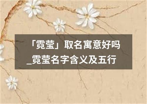 「霓莹」取名寓意好吗_霓莹名字含义及五行