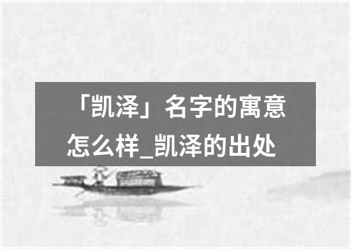 「凯泽」名字的寓意怎么样_凯泽的出处