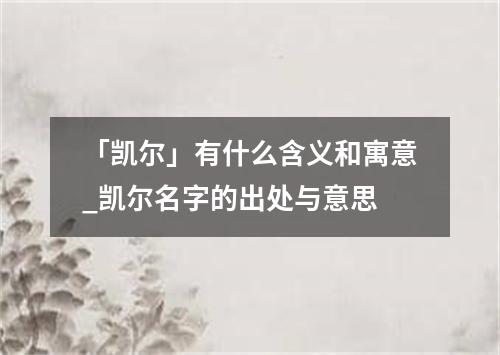 「凯尔」有什么含义和寓意_凯尔名字的出处与意思