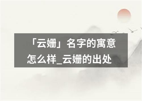 「云姗」名字的寓意怎么样_云姗的出处