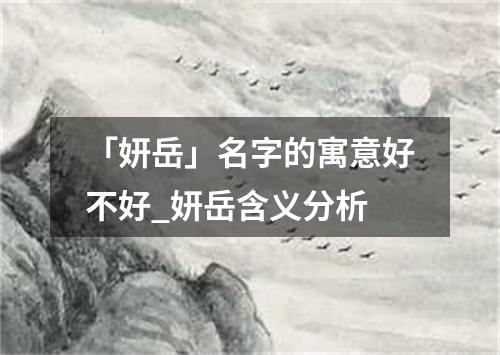 「妍岳」名字的寓意好不好_妍岳含义分析