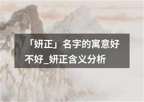 「妍正」名字的寓意好不好_妍正含义分析