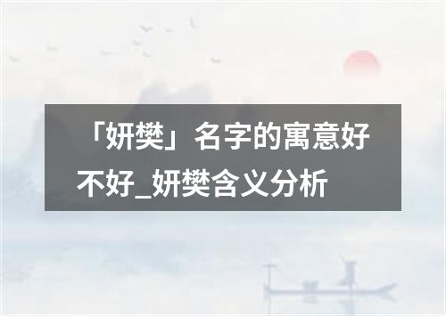 「妍樊」名字的寓意好不好_妍樊含义分析