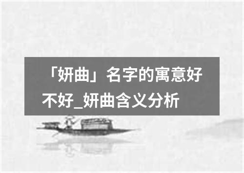 「妍曲」名字的寓意好不好_妍曲含义分析