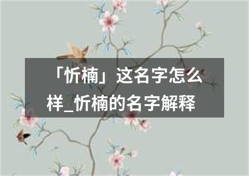 「忻楠」这名字怎么样_忻楠的名字解释