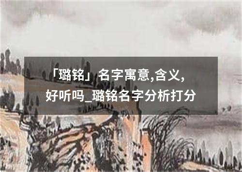 「璐铭」名字寓意,含义,好听吗_璐铭名字分析打分