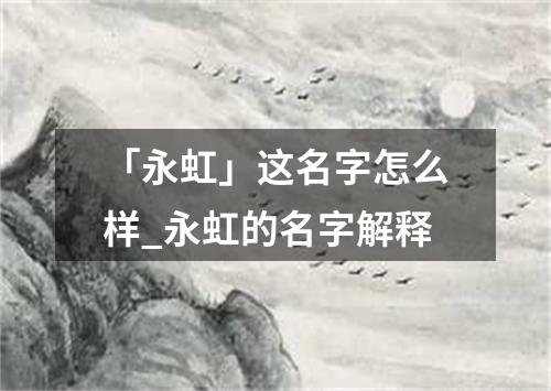 「永虹」这名字怎么样_永虹的名字解释