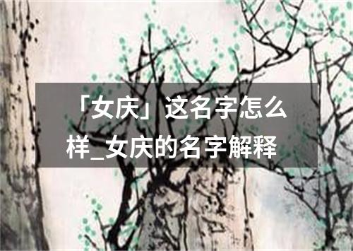 「女庆」这名字怎么样_女庆的名字解释