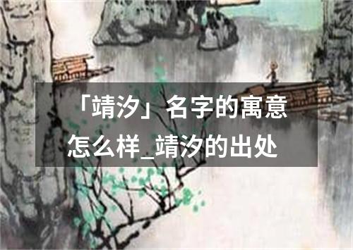 「靖汐」名字的寓意怎么样_靖汐的出处