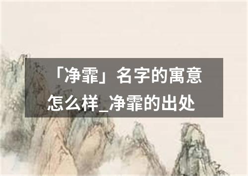 「净霏」名字的寓意怎么样_净霏的出处