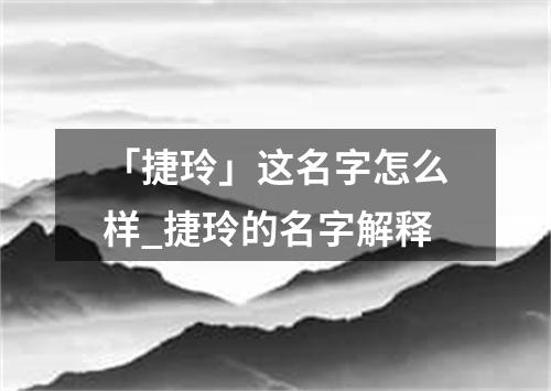 「捷玲」这名字怎么样_捷玲的名字解释