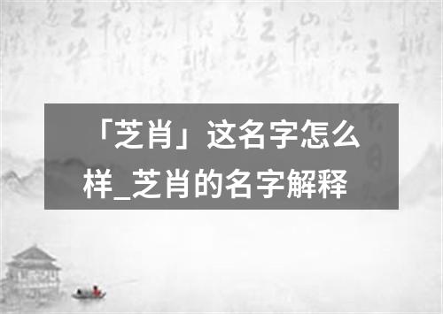 「芝肖」这名字怎么样_芝肖的名字解释