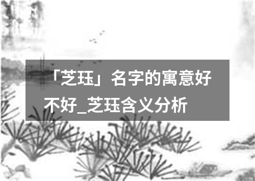 「芝珏」名字的寓意好不好_芝珏含义分析