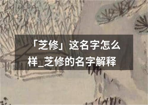 「芝修」这名字怎么样_芝修的名字解释