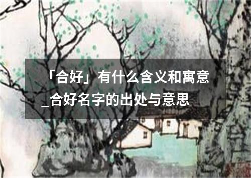 「合好」有什么含义和寓意_合好名字的出处与意思