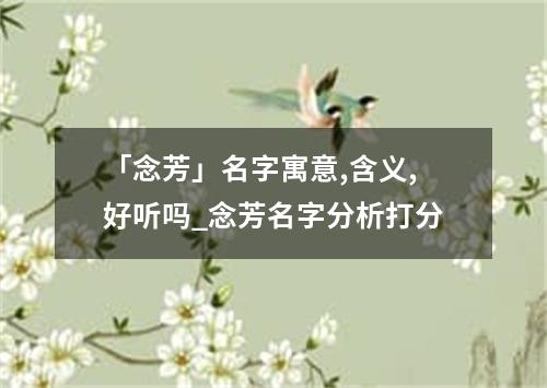 「念芳」名字寓意,含义,好听吗_念芳名字分析打分