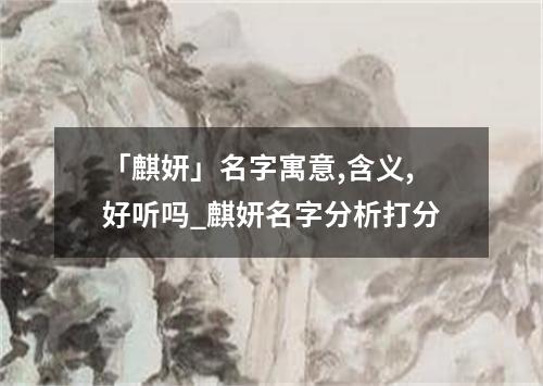 「麒妍」名字寓意,含义,好听吗_麒妍名字分析打分