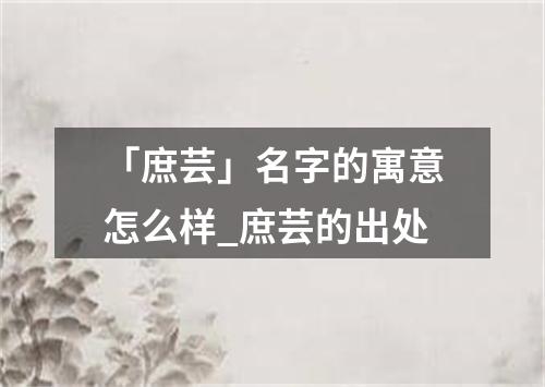 「庶芸」名字的寓意怎么样_庶芸的出处