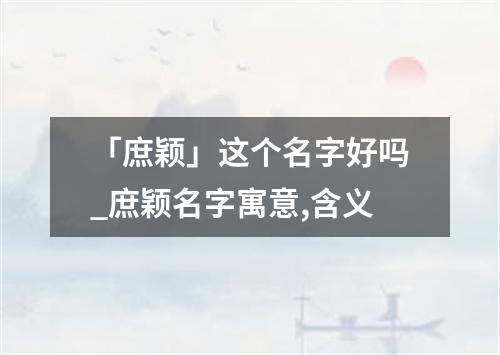 「庶颖」这个名字好吗_庶颖名字寓意,含义