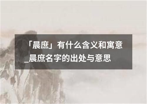 「晨庶」有什么含义和寓意_晨庶名字的出处与意思