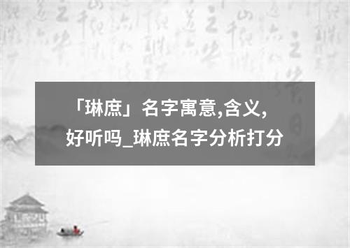 「琳庶」名字寓意,含义,好听吗_琳庶名字分析打分