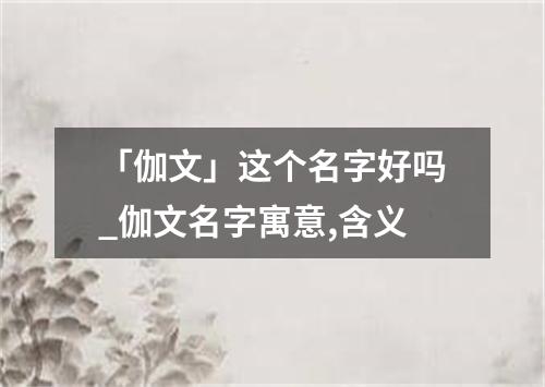 「伽文」这个名字好吗_伽文名字寓意,含义