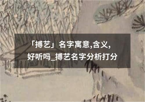 「搏艺」名字寓意,含义,好听吗_搏艺名字分析打分