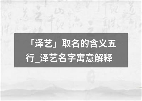 「泽艺」取名的含义五行_泽艺名字寓意解释