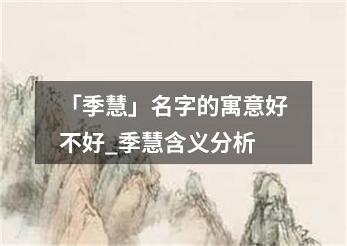 「季慧」名字的寓意好不好_季慧含义分析