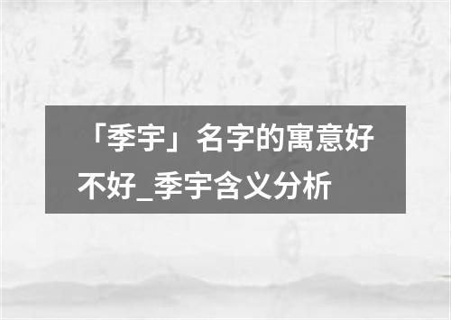 「季宇」名字的寓意好不好_季宇含义分析