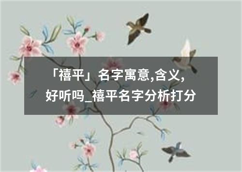 「禧平」名字寓意,含义,好听吗_禧平名字分析打分