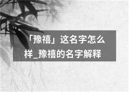 「豫禧」这名字怎么样_豫禧的名字解释