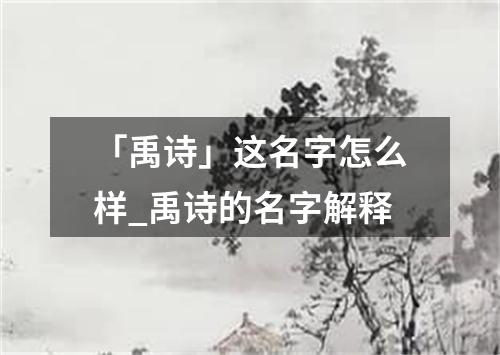 「禹诗」这名字怎么样_禹诗的名字解释