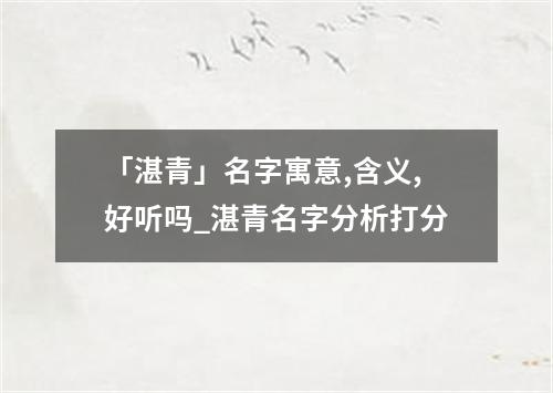 「湛青」名字寓意,含义,好听吗_湛青名字分析打分