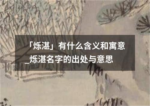 「烁湛」有什么含义和寓意_烁湛名字的出处与意思