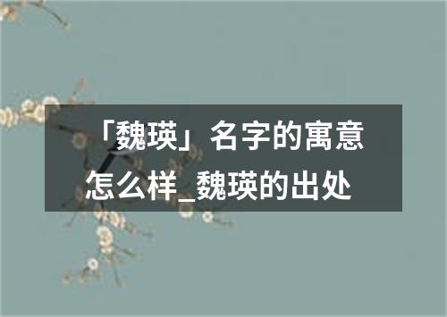 「魏瑛」名字的寓意怎么样_魏瑛的出处