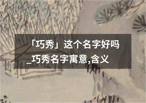 「巧秀」这个名字好吗_巧秀名字寓意,含义